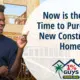 Now is the Best Time to Purchase a New Construction Home!